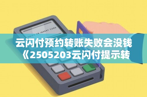 云闪付预约转账失败会没钱 《2505203云闪付提示转账不成功》
