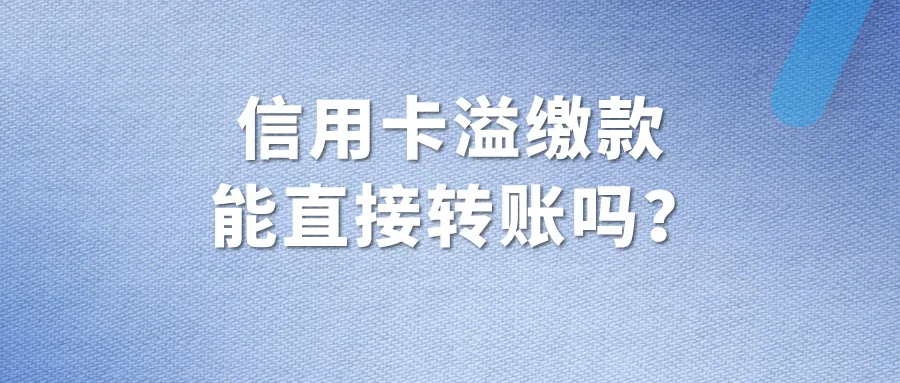 信用卡能否直接转账给别人？不小心存入的溢缴款能直接转账吗？