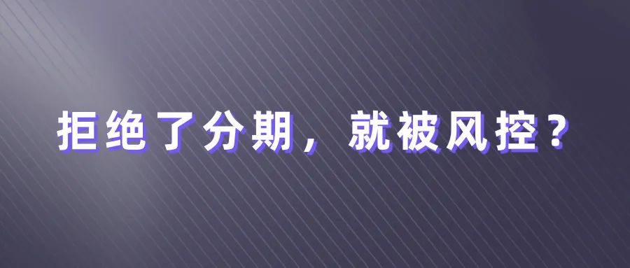 星驿付官网：拒绝了分期邀请，信用卡会被风控吗？