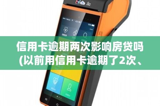 信用卡逾期两次影响房贷吗(以前用信用卡逾期了2次、房贷办不下来怎么办)