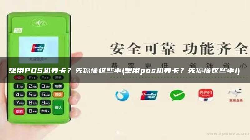 想用POS机养卡？先搞懂这些事(想用pos机养卡？先搞懂这些事!)