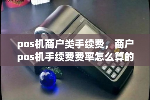 pos机商户类手续费，商户pos机手续费费率怎么算的